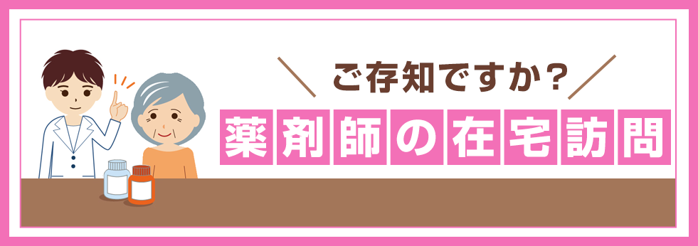 ご存知ですか？薬剤師の在宅訪問